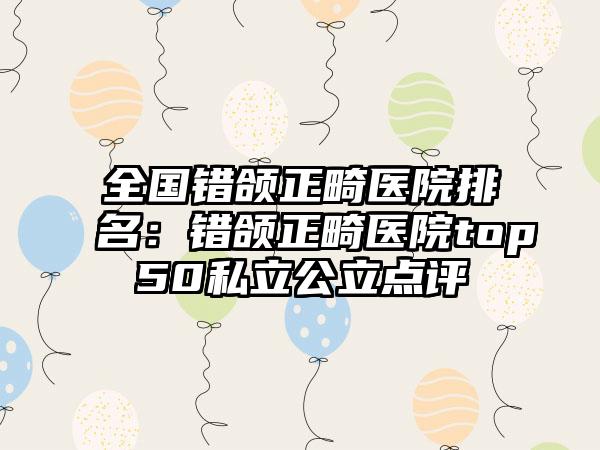 全国错颌正畸医院排名：错颌正畸医院top50私立公立点评