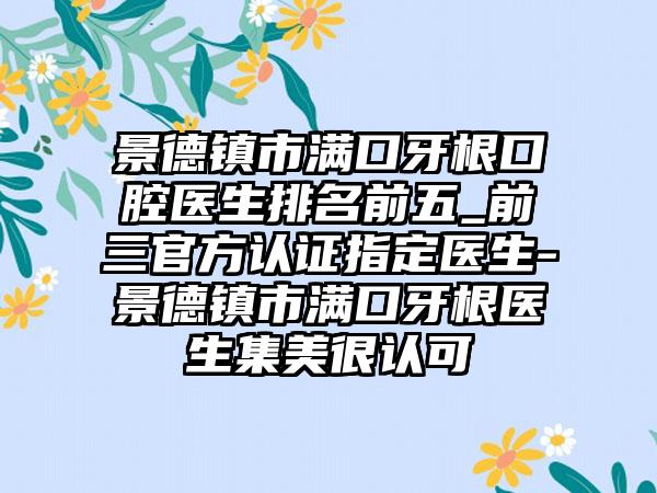 景德镇市满口牙根口腔医生排名前五_前三官方认证指定医生-景德镇市满口牙根医生集美很认可