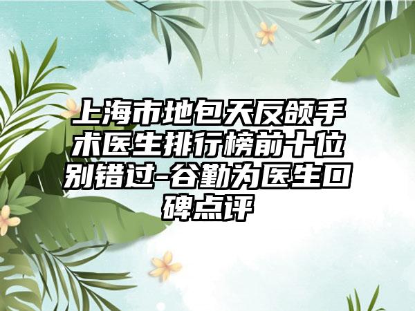 上海市地包天反颌手术医生排行榜前十位别错过-谷勤为医生口碑点评