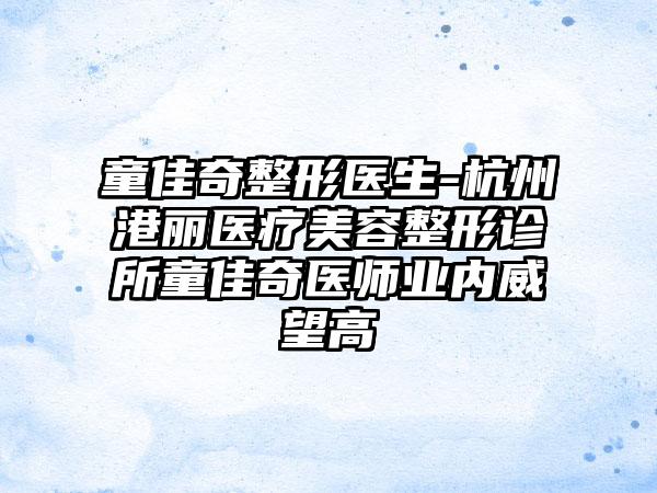 童佳奇整形医生-杭州港丽医疗美容整形诊所童佳奇医师业内威望高