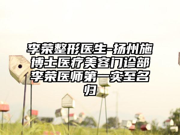 李荣整形医生-扬州施博士医疗美容门诊部李荣医师第一实至名归