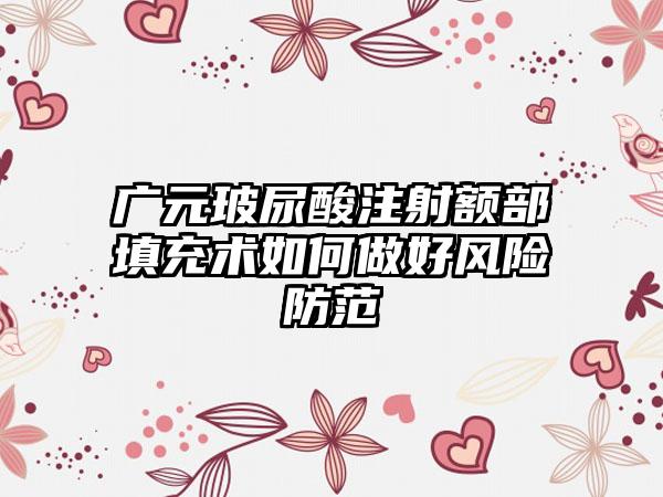 广元玻尿酸注射额部填充术如何做好风险防范