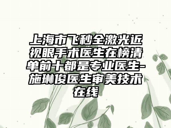 上海市飞秒全激光近视眼手术医生在榜清单前十都是专业医生-施琳俊医生审美技术在线