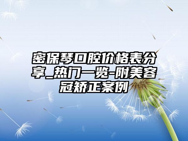 密保琴口腔价格表分享_热门一览-附美容冠矫正案例