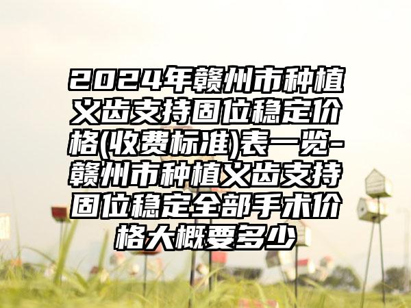 2024年赣州市种植义齿支持固位稳定价格(收费标准)表一览-赣州市种植义齿支持固位稳定全部手术价格大概要多少