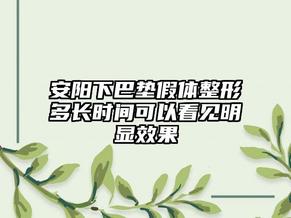 安阳下巴垫假体整形多长时间可以看见明显效果