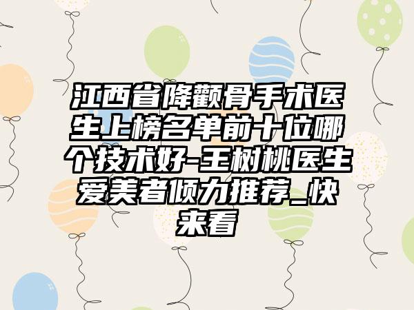 江西省降颧骨手术医生上榜名单前十位哪个技术好-王树桃医生爱美者倾力推荐_快来看