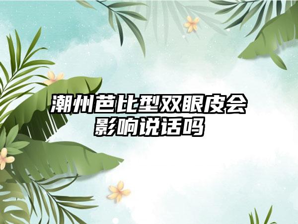 潮州芭比型双眼皮会影响说话吗