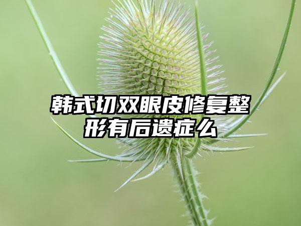 韩式切双眼皮修复整形有后遗症么