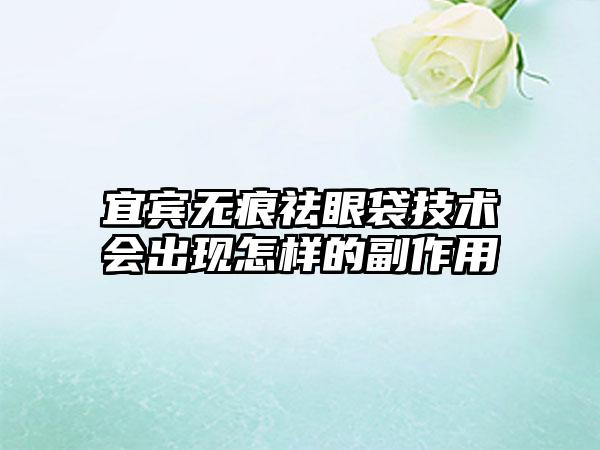 宜宾无痕祛眼袋技术会出现怎样的副作用