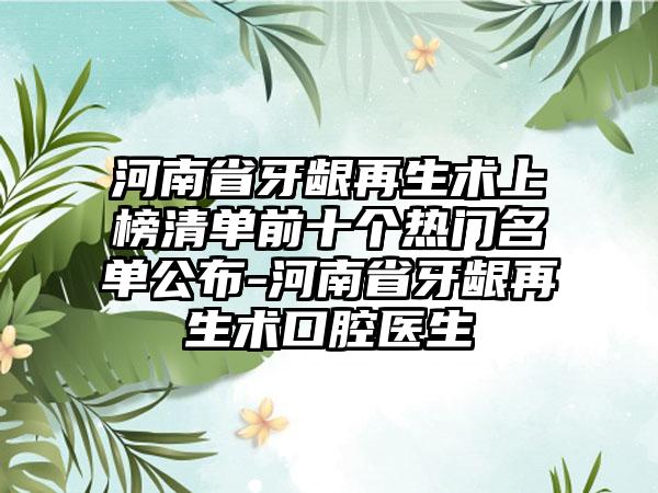 河南省牙龈再生术上榜清单前十个热门名单公布-河南省牙龈再生术口腔医生