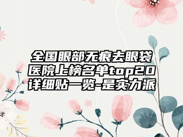 全国眼部无痕去眼袋医院上榜名单top20详细贴一览-是实力派