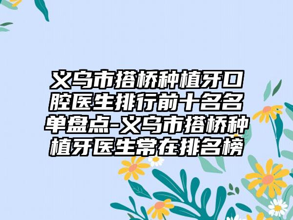 义乌市搭桥种植牙口腔医生排行前十名名单盘点-义乌市搭桥种植牙医生常在排名榜