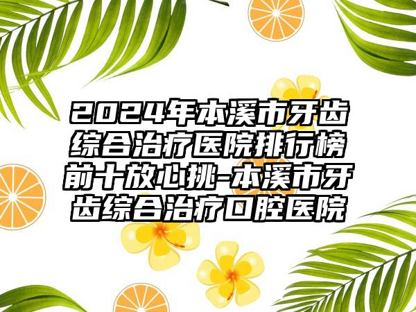 2024年本溪市牙齿综合治疗医院排行榜前十放心挑-本溪市牙齿综合治疗口腔医院