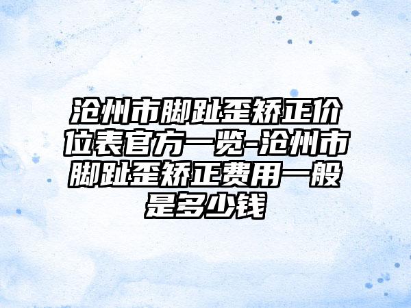 沧州市脚趾歪矫正价位表官方一览-沧州市脚趾歪矫正费用一般是多少钱