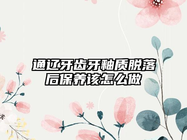 通辽牙齿牙釉质脱落后保养该怎么做