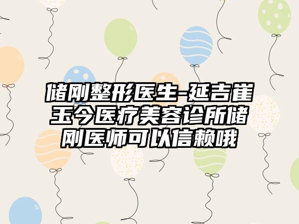 储刚整形医生-延吉崔玉今医疗美容诊所储刚医师可以信赖哦