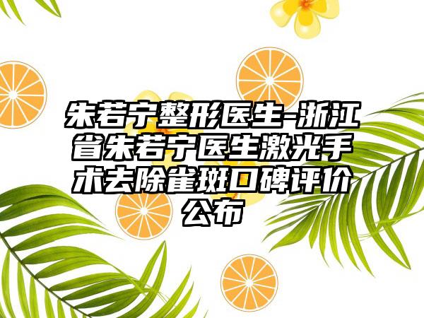 朱若宁整形医生-浙江省朱若宁医生激光手术去除雀斑口碑评价公布