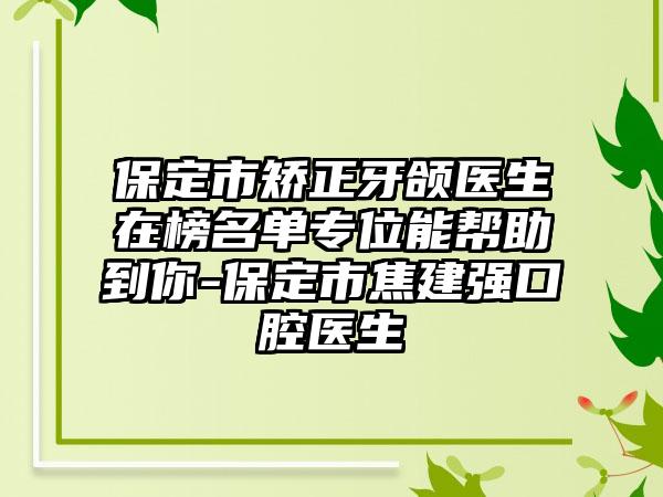 保定市矫正牙颌医生在榜名单专位能帮助到你-保定市焦建强口腔医生