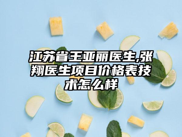 江苏省王亚丽医生,张翔医生项目价格表技术怎么样