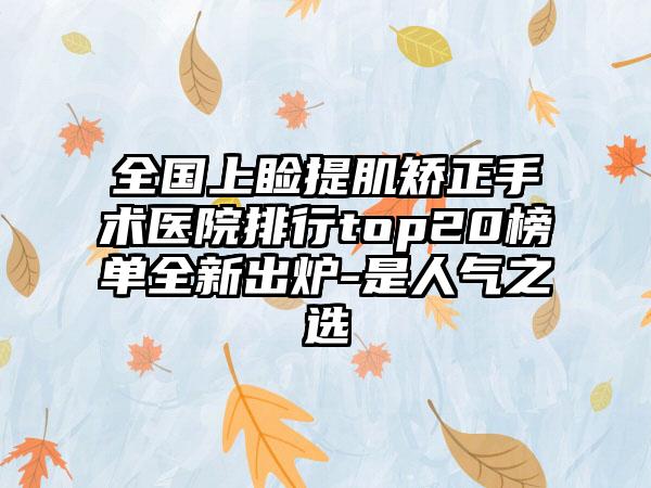 全国上睑提肌矫正手术医院排行top20榜单全新出炉-是人气之选