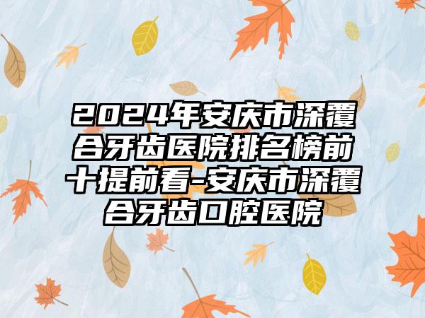 2024年安庆市深覆合牙齿医院排名榜前十提前看-安庆市深覆合牙齿口腔医院