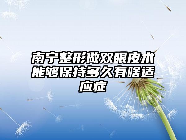 南宁整形做双眼皮术能够保持多久有啥适应症