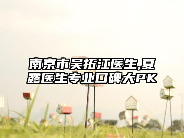 南京市吴拓江医生,夏露医生专业口碑大PK