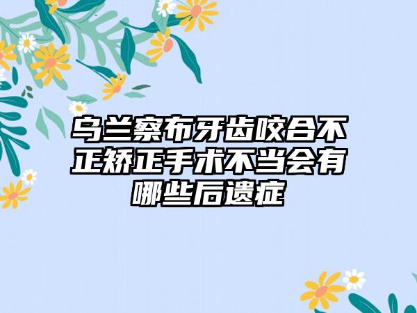 乌兰察布牙齿咬合不正矫正手术不当会有哪些后遗症