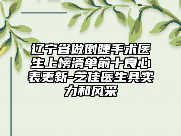 辽宁省做倒睫手术医生上榜清单前十良心表更新-芝佳医生具实力和风采