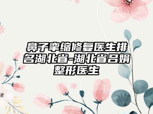 鼻子挛缩修复医生排名湖北省-湖北省吕娟整形医生