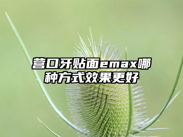 营口牙贴面emax哪种方式效果更好