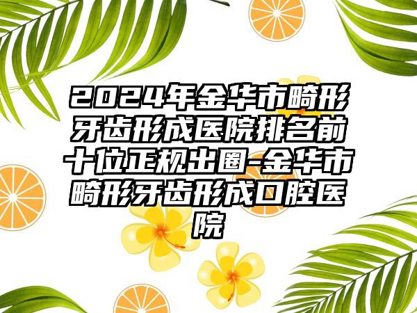 2024年金华市畸形牙齿形成医院排名前十位正规出圈-金华市畸形牙齿形成口腔医院