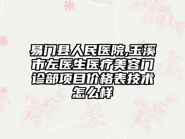 易门县人民医院,玉溪市左医生医疗美容门诊部项目价格表技术怎么样