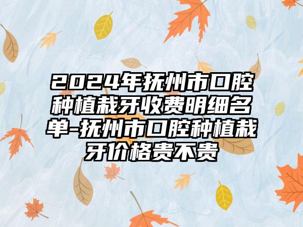 2024年抚州市口腔种植栽牙收费明细名单-抚州市口腔种植栽牙价格贵不贵