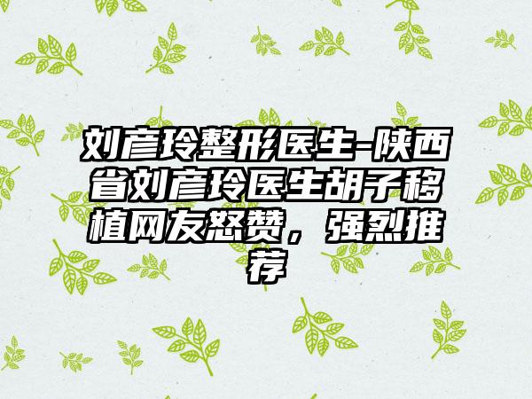 刘彦玲整形医生-陕西省刘彦玲医生胡子移植网友怒赞，强烈推荐