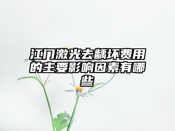 江门激光去龋坏费用的主要影响因素有哪些