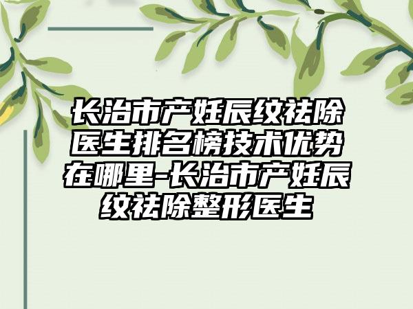 长治市产妊辰纹祛除医生排名榜技术优势在哪里-长治市产妊辰纹祛除整形医生