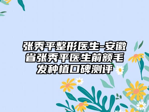 张秀平整形医生-安徽省张秀平医生前额毛发种植口碑测评