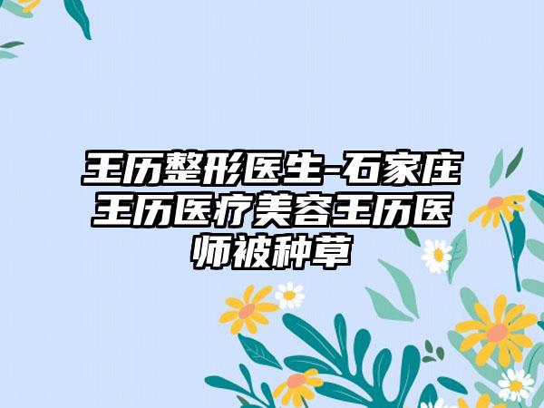 王历整形医生-石家庄王历医疗美容王历医师被种草