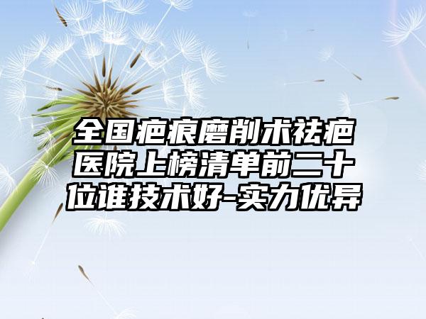 全国疤痕磨削术祛疤医院上榜清单前二十位谁技术好-实力优异