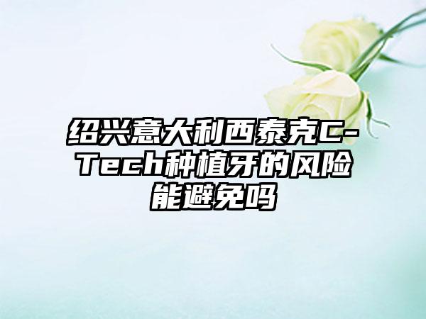 绍兴意大利西泰克C-Tech种植牙的风险能避免吗