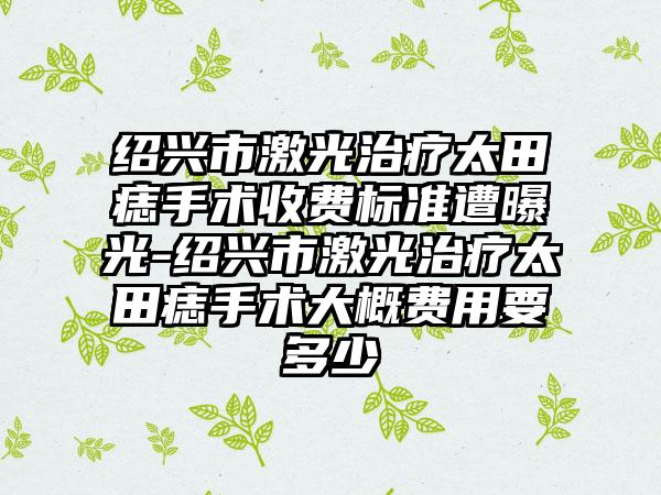 绍兴市激光治疗太田痣手术收费标准遭曝光-绍兴市激光治疗太田痣手术大概费用要多少