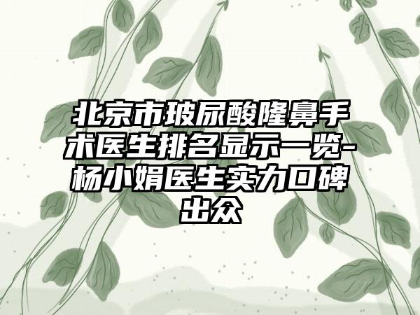 北京市玻尿酸隆鼻手术医生排名显示一览-杨小娟医生实力口碑出众