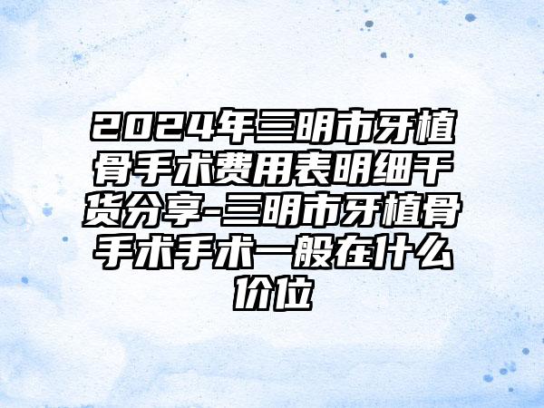 2024年三明市牙植骨手术费用表明细干货分享-三明市牙植骨手术手术一般在什么价位