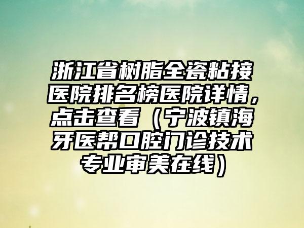 浙江省树脂全瓷粘接医院排名榜医院详情，点击查看（宁波镇海牙医帮口腔门诊技术专业审美在线）