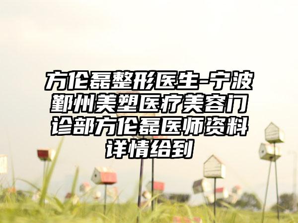 方伦磊整形医生-宁波鄞州美塑医疗美容门诊部方伦磊医师资料详情给到