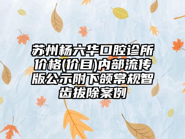 苏州杨六华口腔诊所价格(价目)内部流传版公示附下颌常规智齿拔除案例