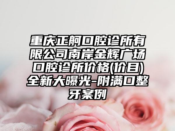 重庆正舸口腔诊所有限公司南岸金辉广场口腔诊所价格(价目)全新大曝光-附满口整牙案例