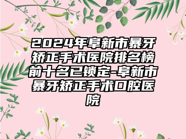 2024年阜新市暴牙矫正手术医院排名榜前十名已锁定-阜新市暴牙矫正手术口腔医院